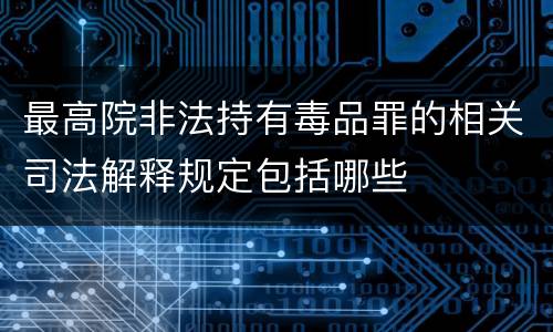 最高院非法持有毒品罪的相关司法解释规定包括哪些