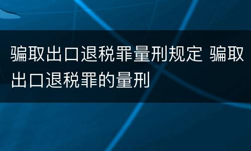 骗取出口退税罪量刑规定 骗取出口退税罪的量刑