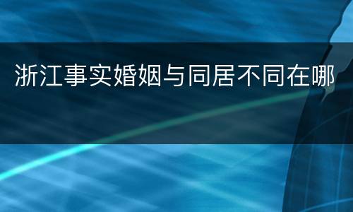 浙江事实婚姻与同居不同在哪