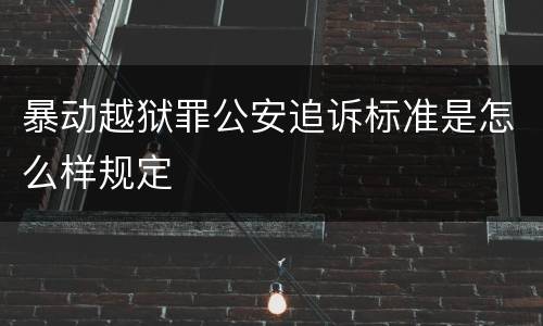 暴动越狱罪公安追诉标准是怎么样规定