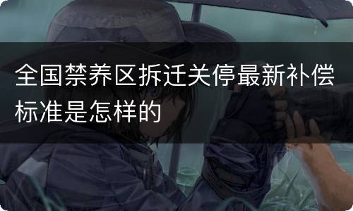全国禁养区拆迁关停最新补偿标准是怎样的