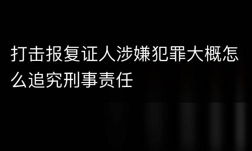 打击报复证人涉嫌犯罪大概怎么追究刑事责任