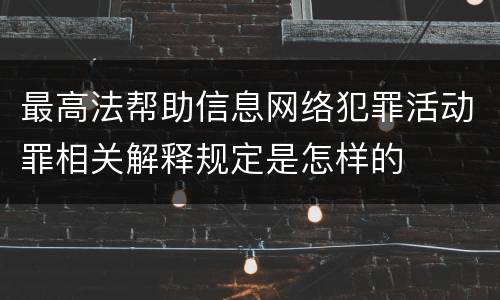最高法帮助信息网络犯罪活动罪相关解释规定是怎样的
