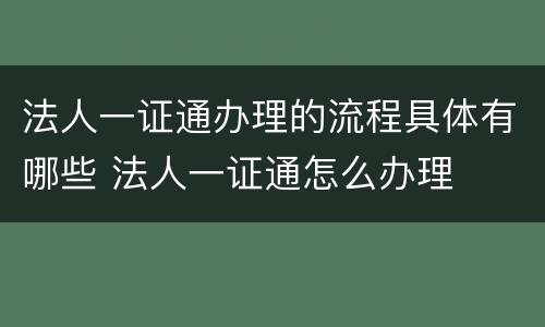 法人一证通办理的流程具体有哪些 法人一证通怎么办理