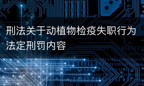 刑法关于动植物检疫失职行为法定刑罚内容