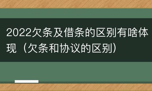 2022欠条及借条的区别有啥体现（欠条和协议的区别）