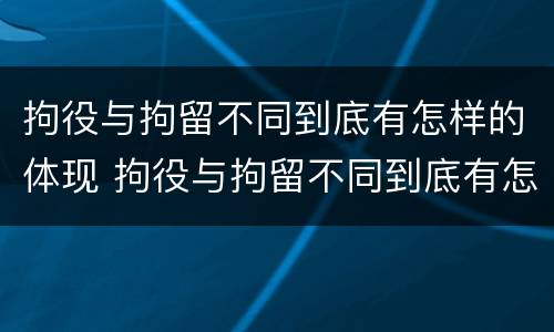 拘役与拘留不同到底有怎样的体现 拘役与拘留不同到底有怎样的体现和影响