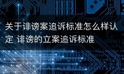 关于诽谤案追诉标准怎么样认定 诽谤的立案追诉标准