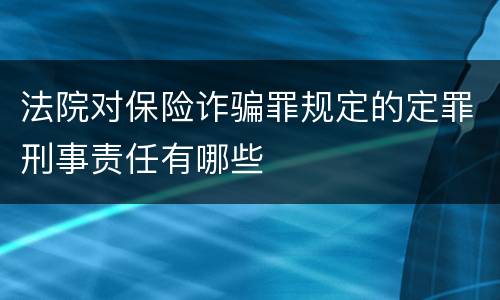 法院对保险诈骗罪规定的定罪刑事责任有哪些