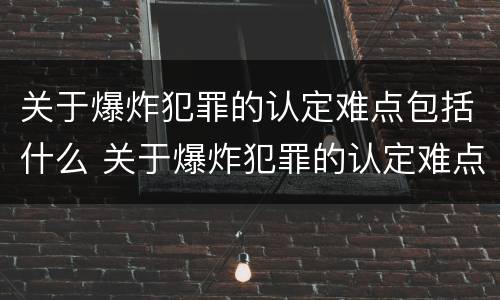 关于爆炸犯罪的认定难点包括什么 关于爆炸犯罪的认定难点包括什么