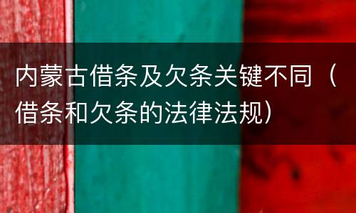 内蒙古借条及欠条关键不同（借条和欠条的法律法规）