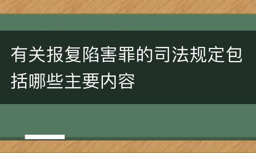 有关报复陷害罪的司法规定包括哪些主要内容
