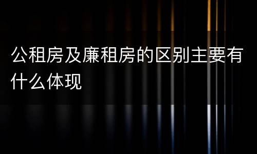 公租房及廉租房的区别主要有什么体现