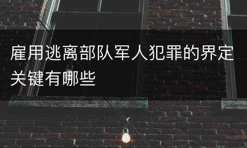 雇用逃离部队军人犯罪的界定关键有哪些