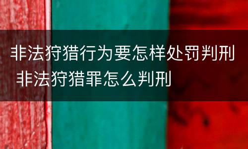 非法狩猎行为要怎样处罚判刑 非法狩猎罪怎么判刑