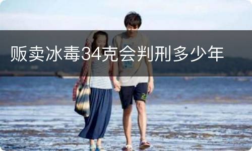 贩卖冰毒34克会判刑多少年