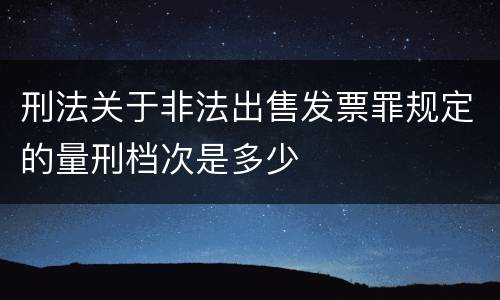刑法关于非法出售发票罪规定的量刑档次是多少