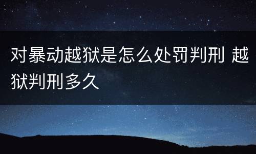 对暴动越狱是怎么处罚判刑 越狱判刑多久