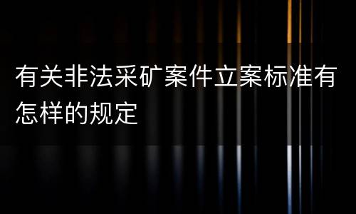 有关非法采矿案件立案标准有怎样的规定