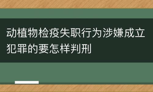 动植物检疫失职行为涉嫌成立犯罪的要怎样判刑
