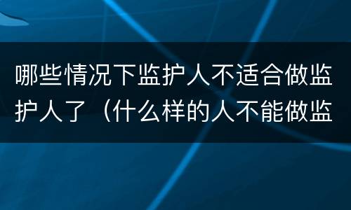 哪些情况下监护人不适合做监护人了（什么样的人不能做监护人）