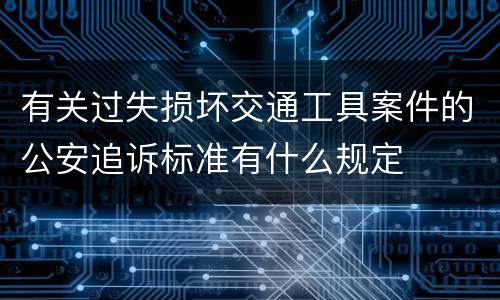 有关过失损坏交通工具案件的公安追诉标准有什么规定