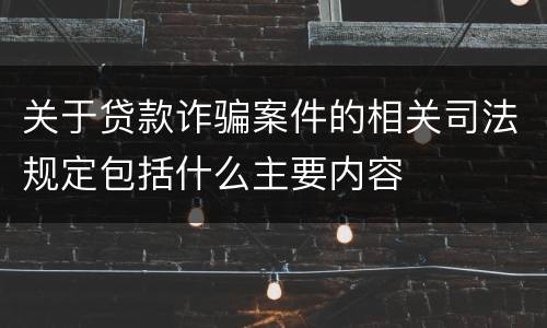 关于贷款诈骗案件的相关司法规定包括什么主要内容