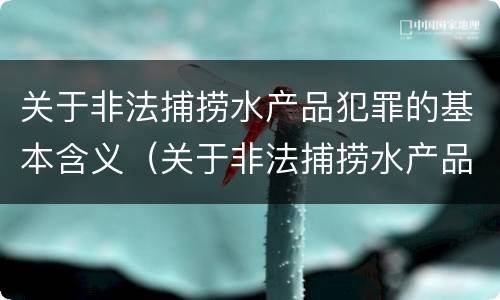 关于非法捕捞水产品犯罪的基本含义（关于非法捕捞水产品犯罪的基本含义是什么）