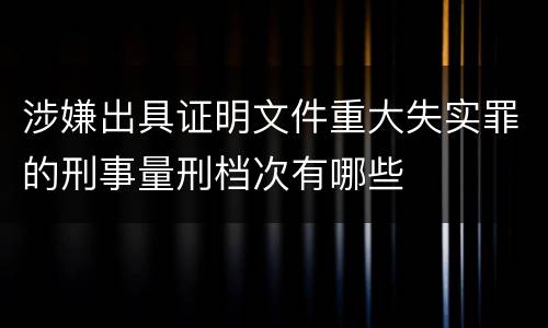 涉嫌出具证明文件重大失实罪的刑事量刑档次有哪些