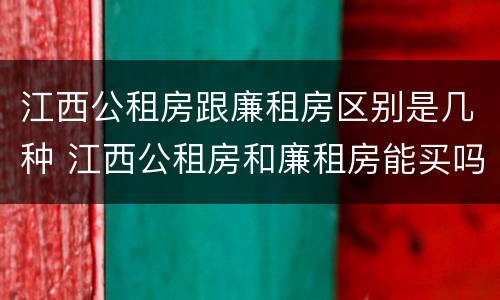 江西公租房跟廉租房区别是几种 江西公租房和廉租房能买吗