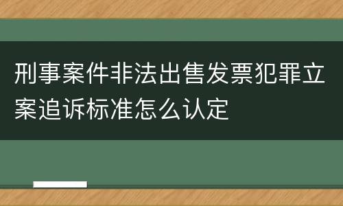 刑事案件非法出售发票犯罪立案追诉标准怎么认定