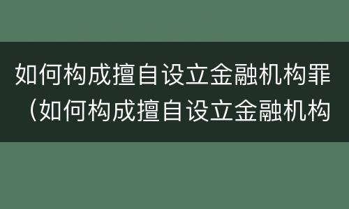 如何构成擅自设立金融机构罪（如何构成擅自设立金融机构罪行）