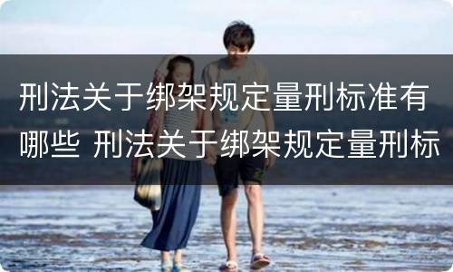 刑法关于绑架规定量刑标准有哪些 刑法关于绑架规定量刑标准有哪些处罚
