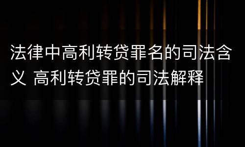 法律中高利转贷罪名的司法含义 高利转贷罪的司法解释