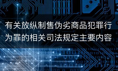 有关放纵制售伪劣商品犯罪行为罪的相关司法规定主要内容是什么