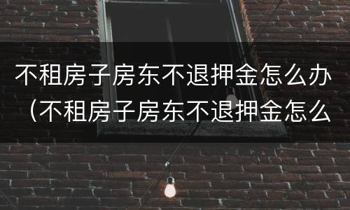 不租房子房东不退押金怎么办（不租房子房东不退押金怎么办理）
