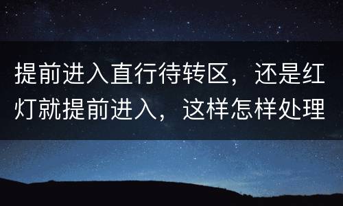 提前进入直行待转区，还是红灯就提前进入，这样怎样处理