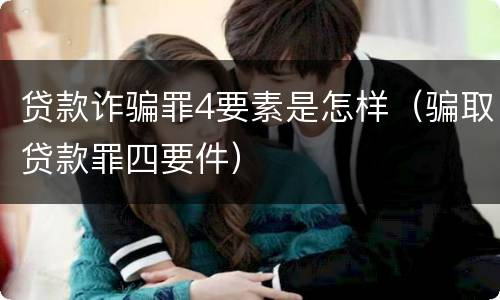 贷款诈骗罪4要素是怎样（骗取贷款罪四要件）