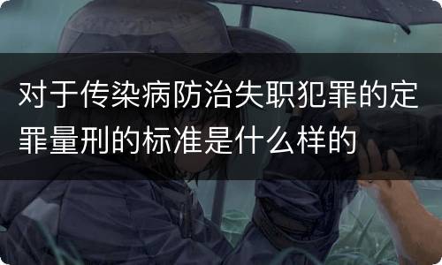 对于传染病防治失职犯罪的定罪量刑的标准是什么样的