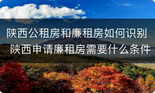 陕西公租房和廉租房如何识别 陕西申请廉租房需要什么条件