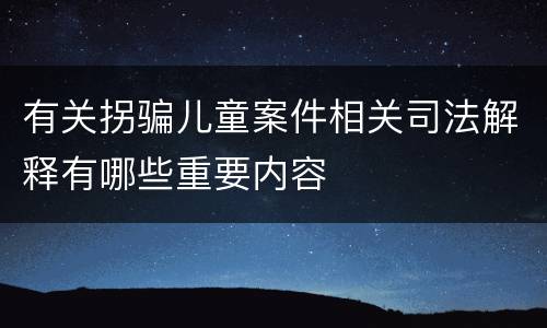 有关拐骗儿童案件相关司法解释有哪些重要内容