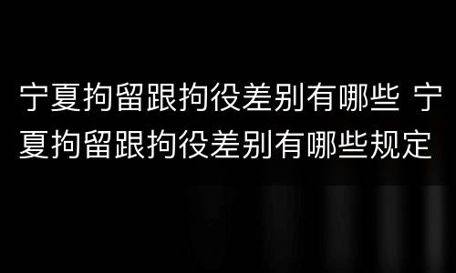 宁夏拘留跟拘役差别有哪些 宁夏拘留跟拘役差别有哪些规定