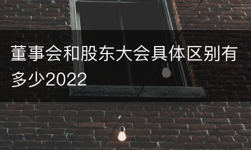 董事会和股东大会具体区别有多少2022