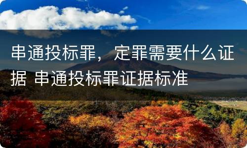 串通投标罪，定罪需要什么证据 串通投标罪证据标准