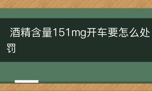  酒精含量151mg开车要怎么处罚
