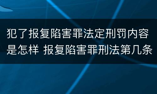 犯了报复陷害罪法定刑罚内容是怎样 报复陷害罪刑法第几条