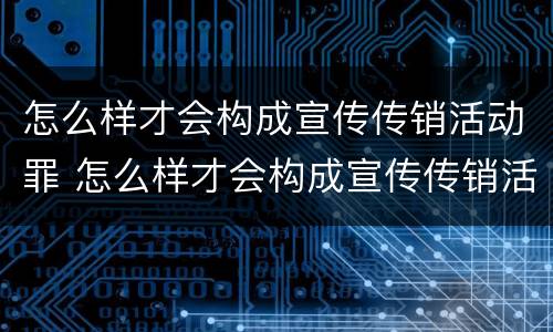 怎么样才会构成宣传传销活动罪 怎么样才会构成宣传传销活动罪呢