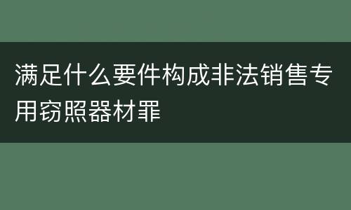 满足什么要件构成非法销售专用窃照器材罪