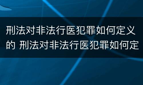 刑法对非法行医犯罪如何定义的 刑法对非法行医犯罪如何定义的规定