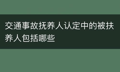 交通事故抚养人认定中的被扶养人包括哪些